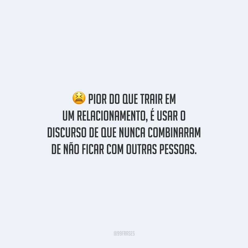 Pior do que trair em um relacionamento, é usar o discurso de que nunca combinaram de não ficar com outras pessoas.