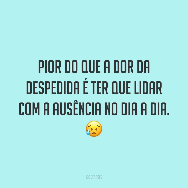 Pior do que a dor da despedida é ter que lidar com a ausência no dia a dia. 😥