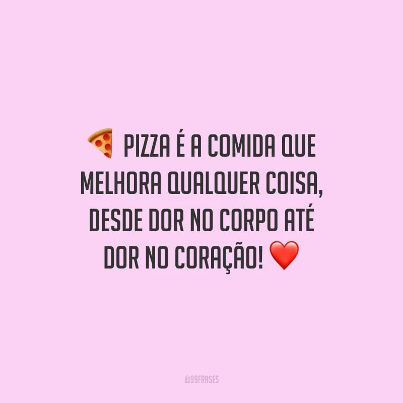 Pizza é a comida que melhora qualquer coisa, desde dor no corpo até dor no coração!
