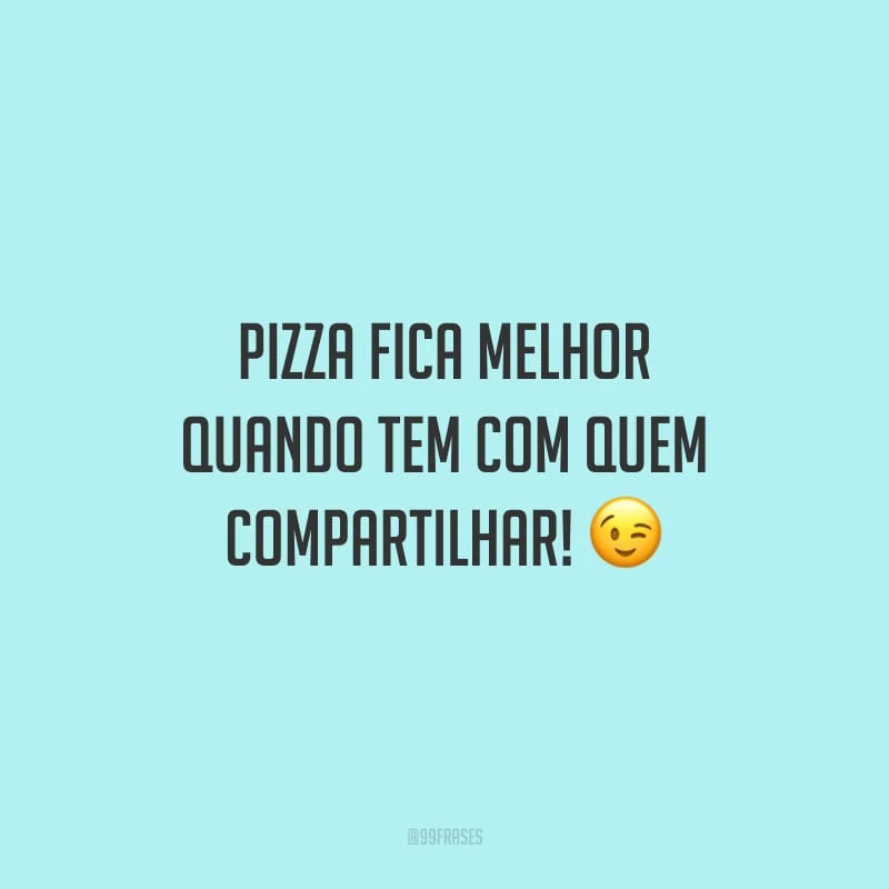 Pizza fica melhor quando tem com quem compartilhar!