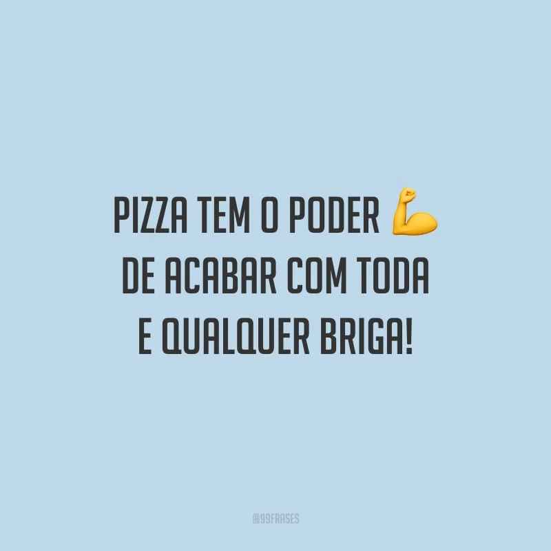 Pizza tem o poder de acabar com toda e qualquer briga!