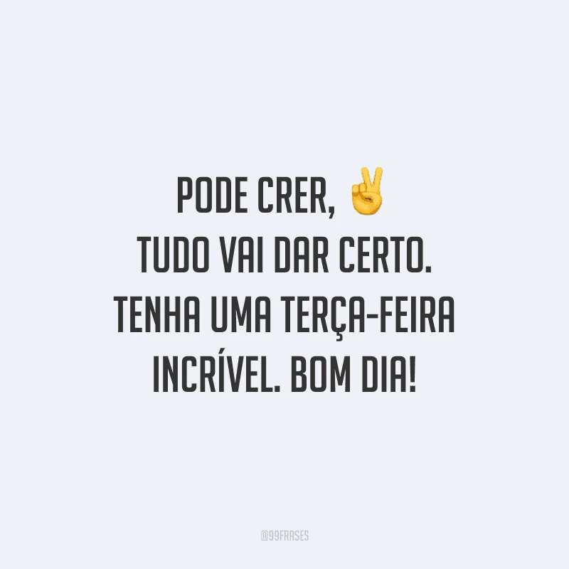 Pode crer, tudo vai dar certo. Tenha uma terça-feira incrível. Bom dia!