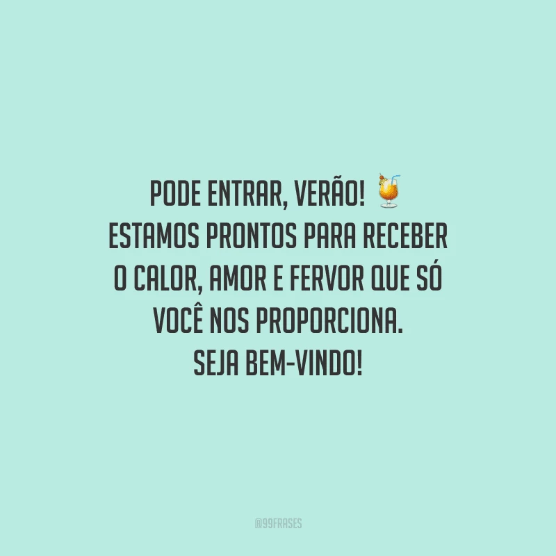 Pode entrar, verão! Estamos prontos para receber o calor, amor e fervor que só você nos proporciona. Seja bem-vindo!