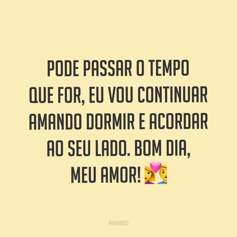 Pode passar o tempo que for, eu vou continuar amando dormir e acordar ao seu lado. Bom dia, meu amor! ?