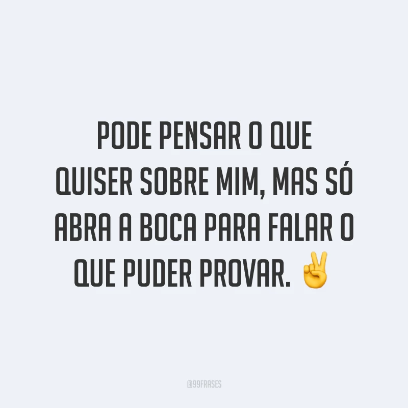 Pode pensar o que quiser sobre mim, mas só abra a boca para falar o que puder provar. ✌️