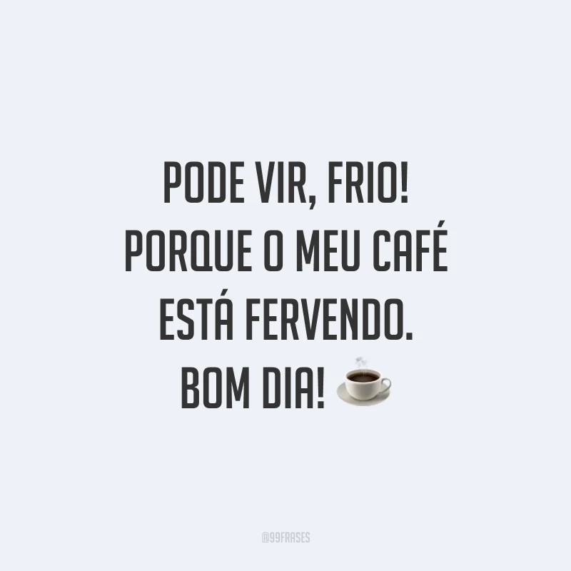 Pode vir, frio! Porque o meu café está fervendo. Bom dia! ☕