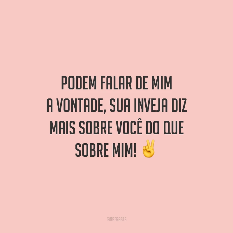 Podem falar de mim a vontade, sua inveja diz mais sobre você do que sobre mim! ✌️