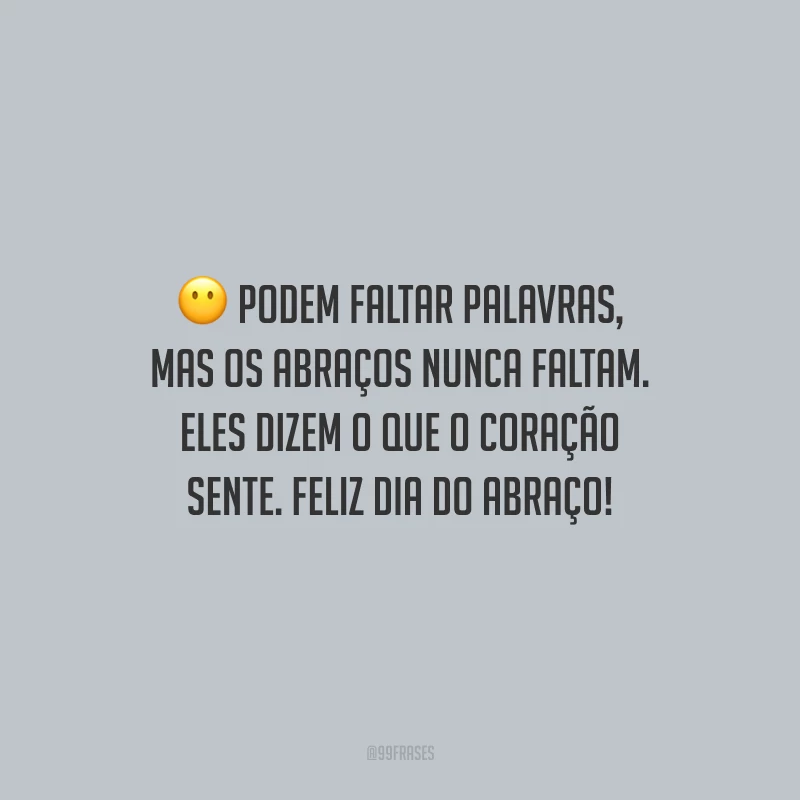 Podem faltar palavras, mas os abraços nunca faltam. Eles dizem o que o coração sente. Feliz Dia do Abraço!