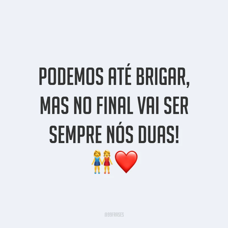 Podemos até brigar, mas no final vai ser sempre nós duas!  ?❤