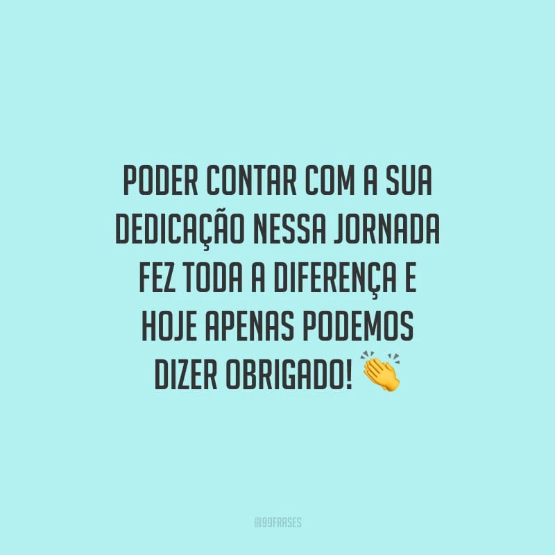 Poder contar com a sua dedicação nessa jornada fez toda a diferença e hoje apenas podemos dizer obrigado!
