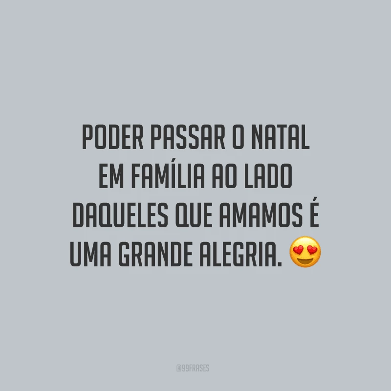Poder passar o Natal em família ao lado daqueles que amamos é uma grande alegria.