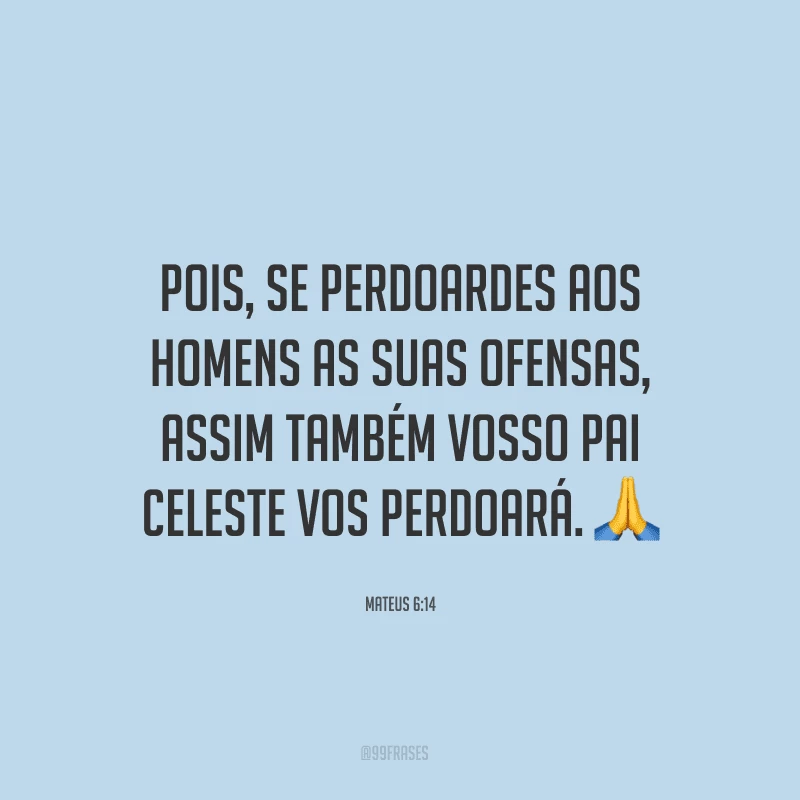 Pois, se perdoardes aos homens as suas ofensas, assim também vosso Pai celeste vos perdoará. ?