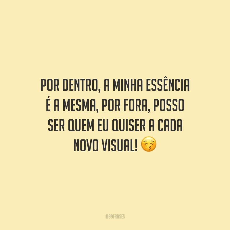 Por dentro, a minha essência é a mesma, por fora, posso ser quem eu quiser a cada novo visual!