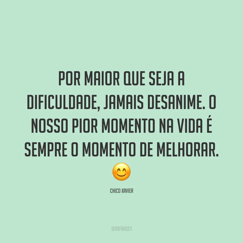 Por maior que seja a dificuldade, jamais desanime. O nosso pior momento na vida é sempre o momento de melhorar. 😊