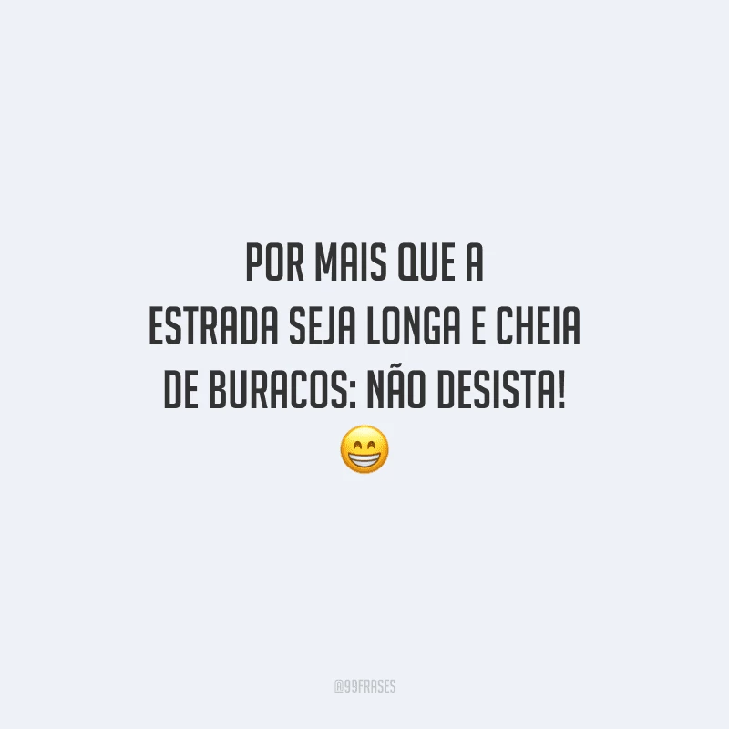 Por mais que a estrada seja longa e cheia de buracos: não desista! 