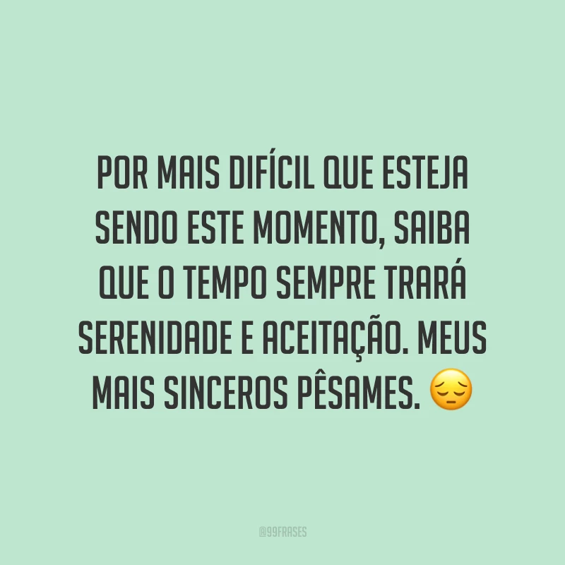 Por mais difícil que esteja sendo este momento, saiba que o tempo sempre trará serenidade e aceitação. Meus mais sinceros pêsames. 😔