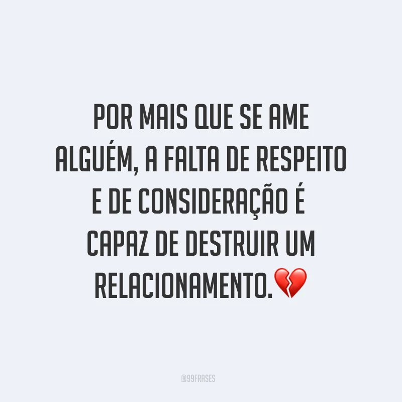 Por mais que se ame alguém, a falta de respeito e de consideração é capaz de destruir um relacionamento.?