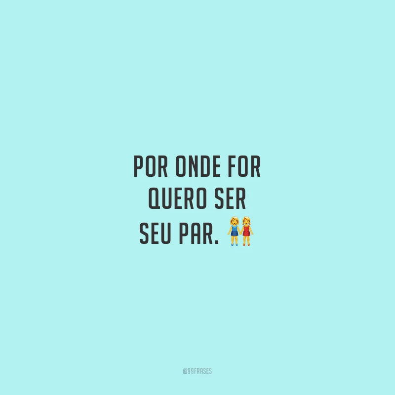 Por onde for quero ser seu par.