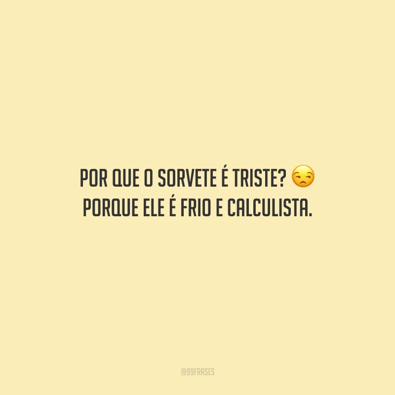 Por que o sorvete é triste? Porque ele é frio e calculista.