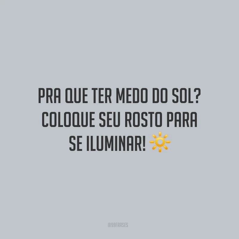 Pra que ter medo do sol? Coloque seu rosto para se iluminar!