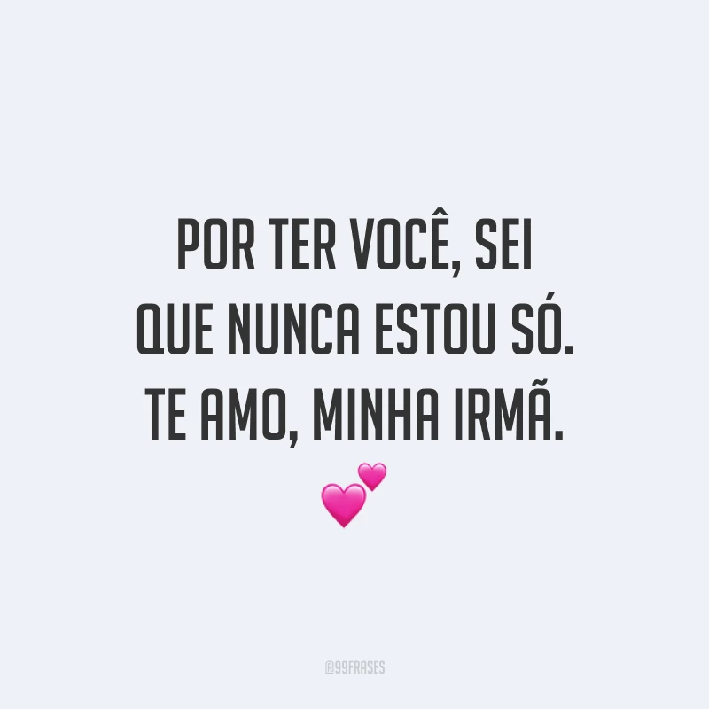 Por ter você, sei que nunca estou só. Te amo, minha irmã. 💕