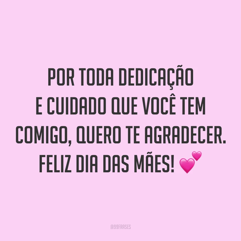 Por toda dedicação e cuidado que você tem comigo, quero te agradecer. Feliz Dia das Mães! ?