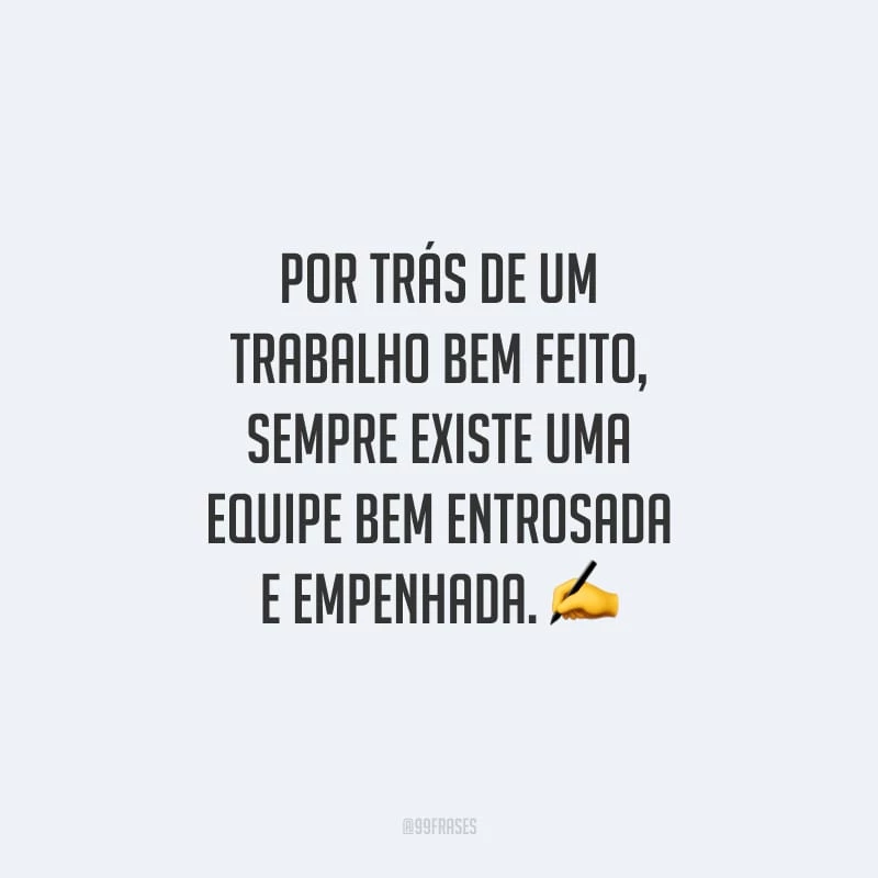 Por trás de um trabalho bem feito, sempre existe uma equipe bem entrosada e empenhada.