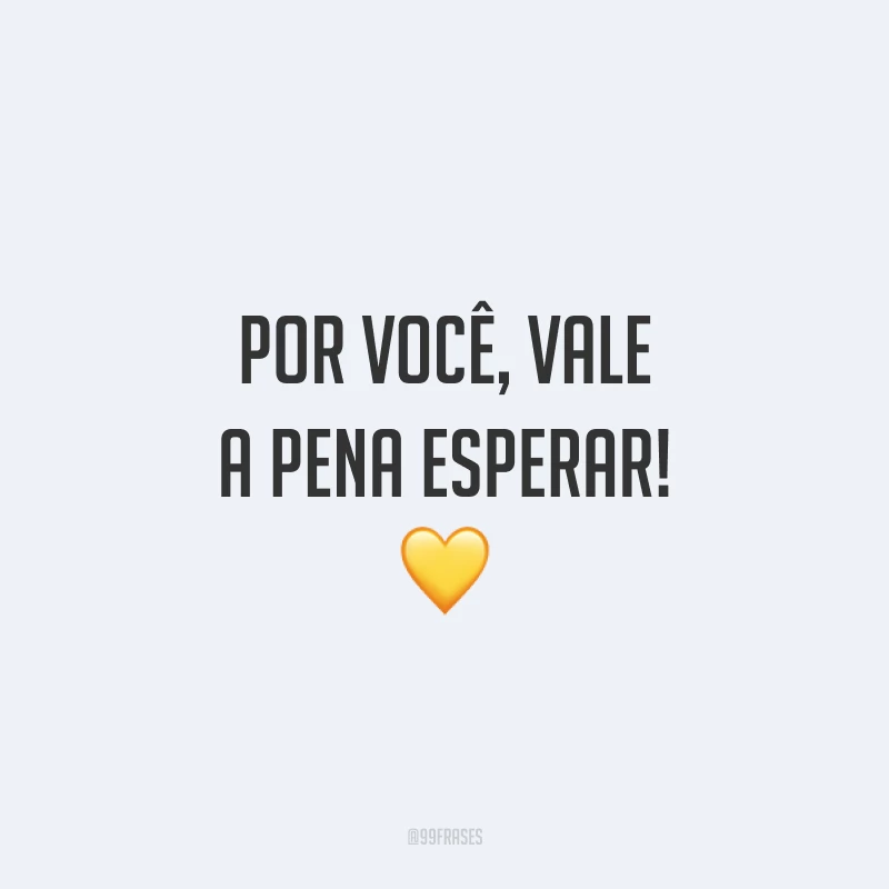 Por você, vale a pena esperar! 💛