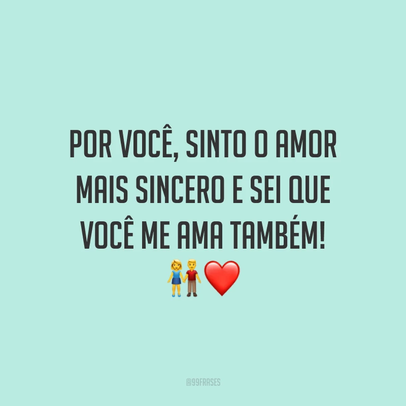 Por você, sinto o amor mais sincero e sei que você me ama também!