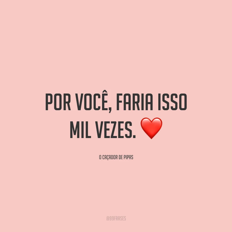 Por você, faria isso mil vezes.