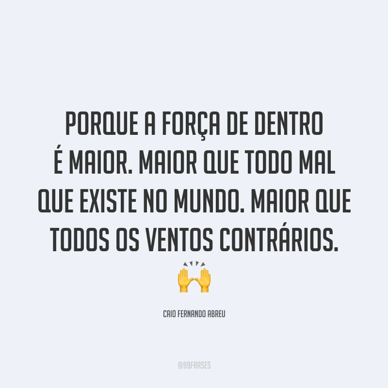Porque a força de dentro é maior. Maior que todo mal que existe no mundo. Maior que todos os ventos contrários. 🙌