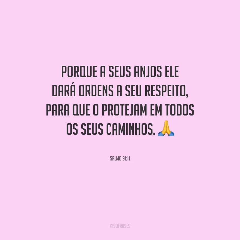 Porque a seus anjos ele dará ordens a seu respeito, para que o protejam em todos os seus caminhos.
