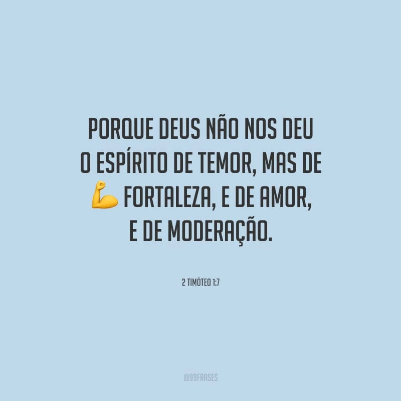 Porque Deus não nos deu o espírito de temor, mas de fortaleza, e de amor, e de moderação.
