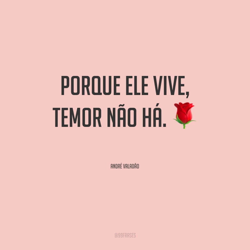 Porque Ele vive, temor não há.