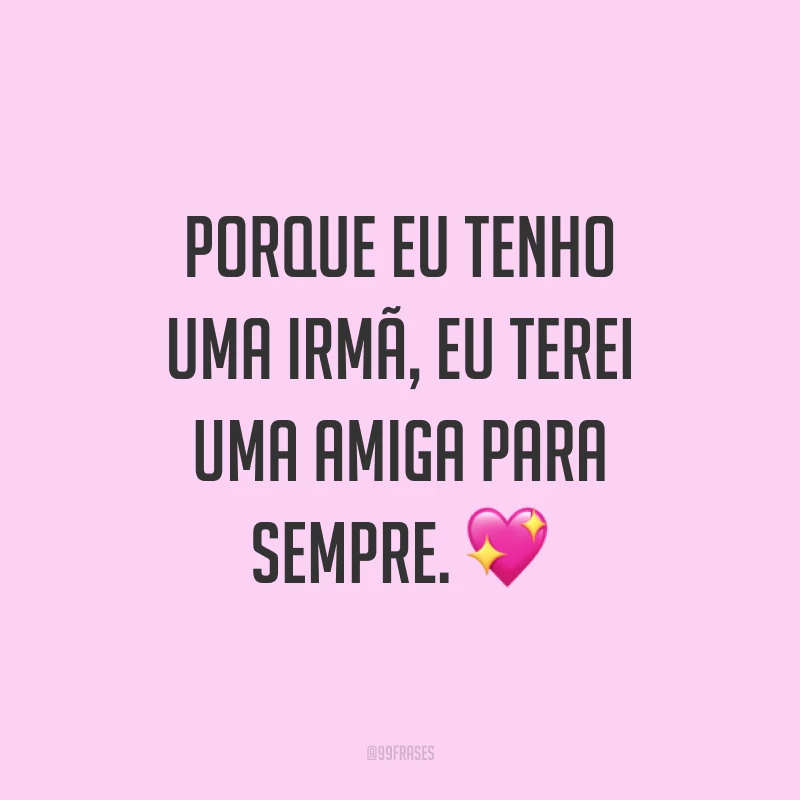 Porque eu tenho uma irmã, eu terei uma amiga para sempre. ?