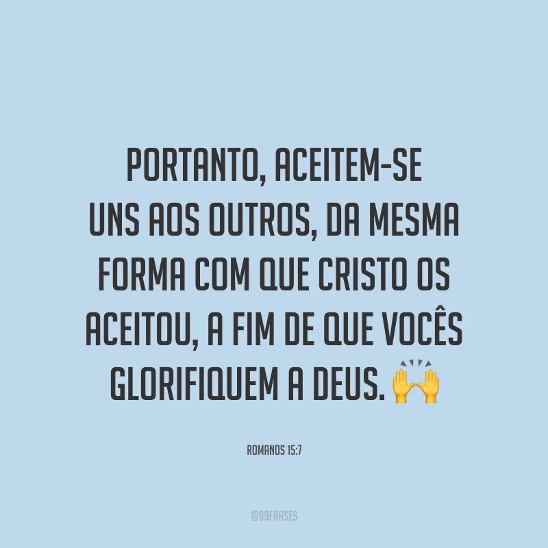 Portanto, aceitem-se uns aos outros, da mesma forma com que Cristo os aceitou, a fim de que vocês glorifiquem a Deus. 🙌