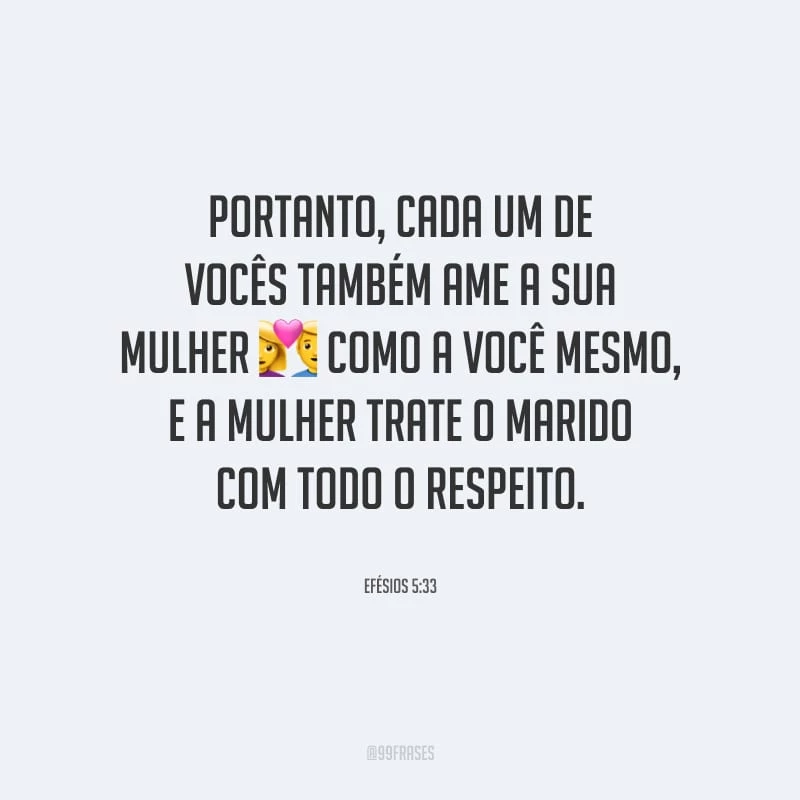 Portanto, cada um de vocês também ame a sua mulher como a você mesmo, e a mulher trate o marido com todo o respeito.