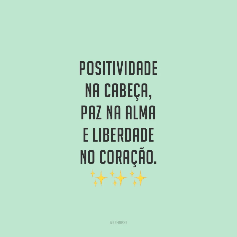 Positividade na cabeça, paz na alma e liberdade no coração.