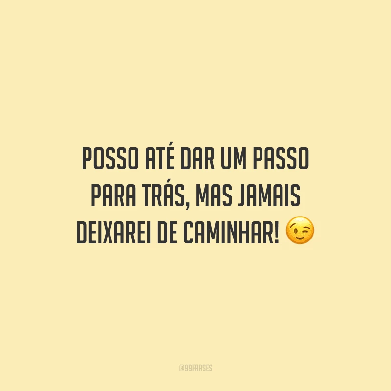Posso até dar um passo para trás, mas jamais deixarei de caminhar! 