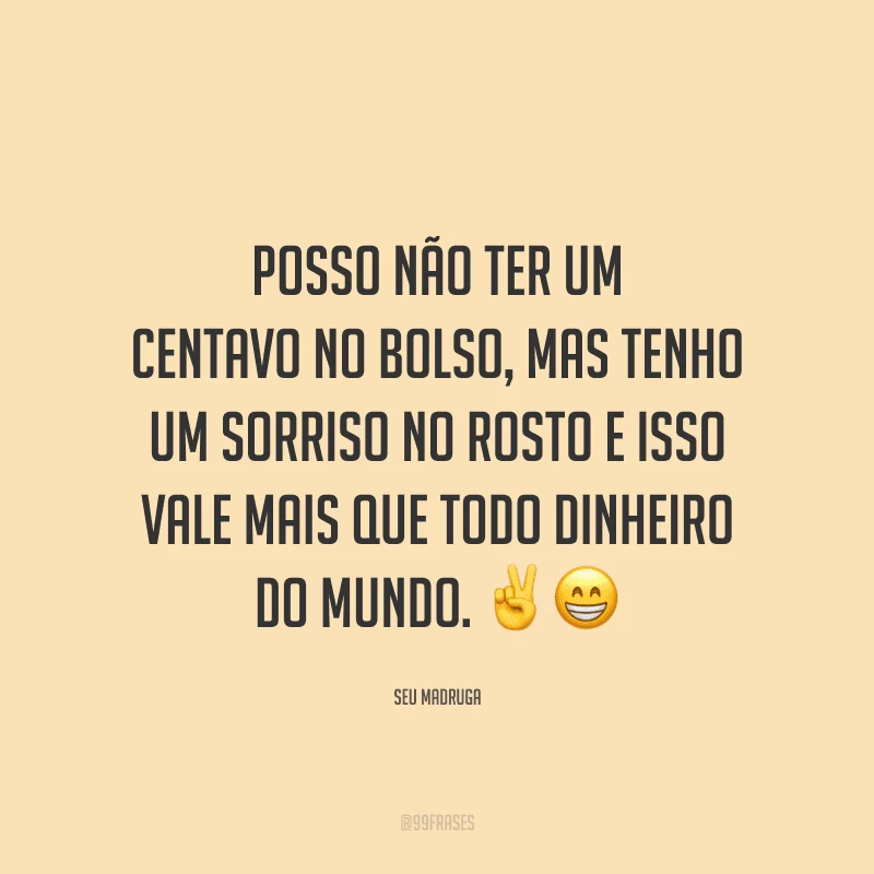 Posso não ter um centavo no bolso, mas tenho um sorriso no rosto e isso vale mais que todo dinheiro do mundo.