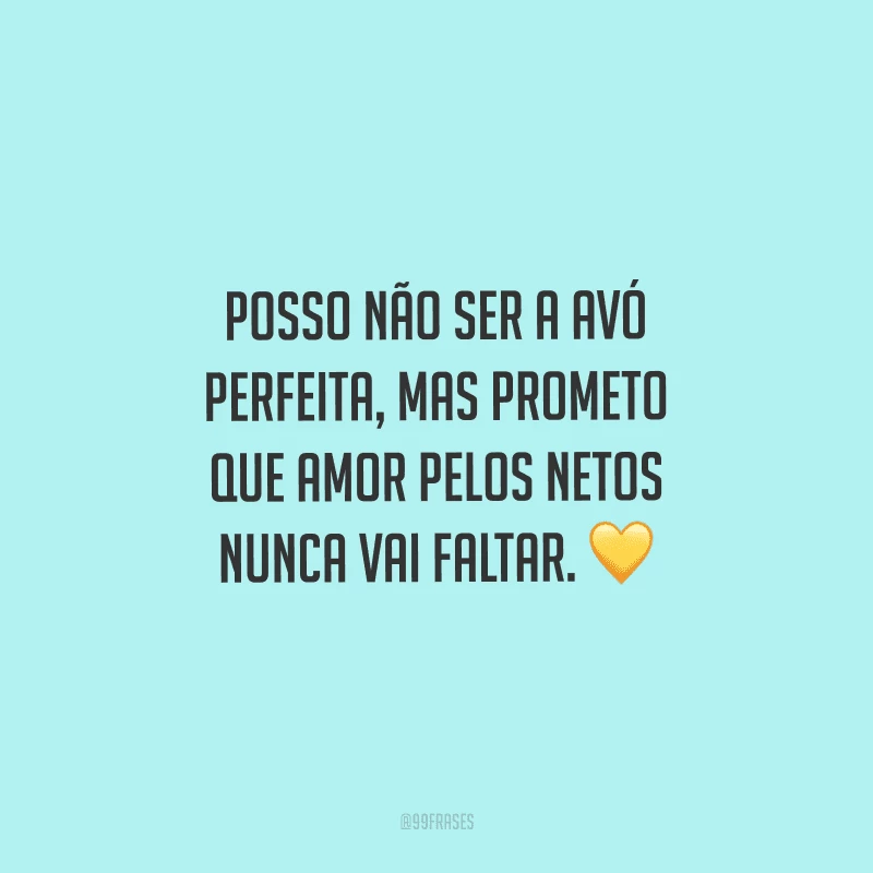 Posso não ser a avó perfeita, mas prometo que amor pelos netos nunca vai faltar. 