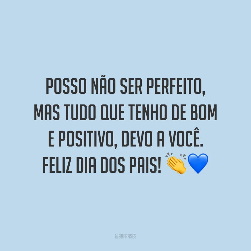 Posso não ser perfeito, mas tudo que tenho de bom e positivo, devo a você. Feliz Dia dos Pais! 👏💙