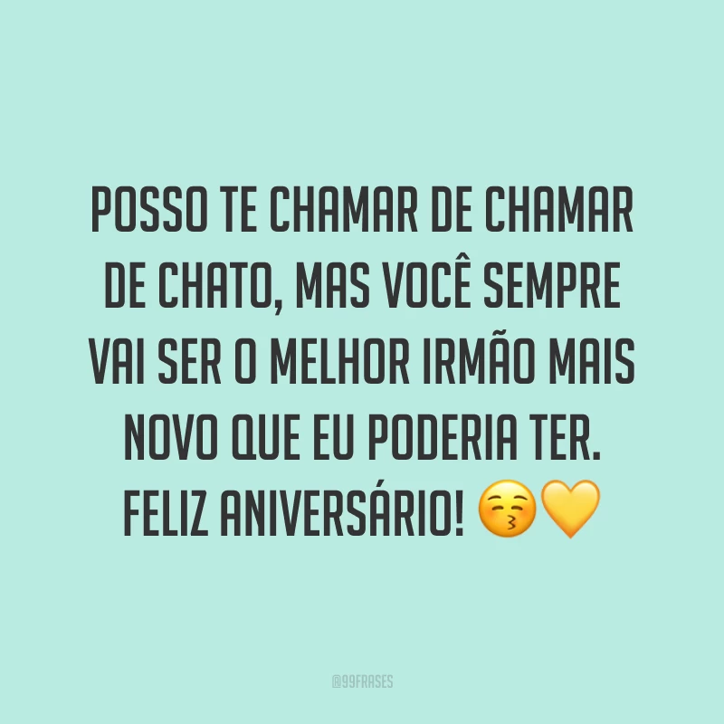 Posso te chamar de chamar de chato, mas você sempre vai ser o melhor irmão mais novo que eu poderia ter. Feliz aniversário! 😚💛