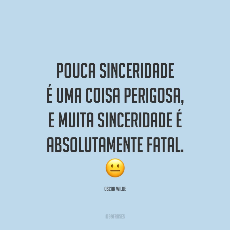 Pouca sinceridade é uma coisa perigosa, e muita sinceridade é absolutamente fatal. 😐