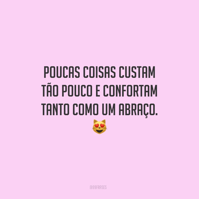 Poucas coisas custam tão pouco e confortam tanto como um abraço.