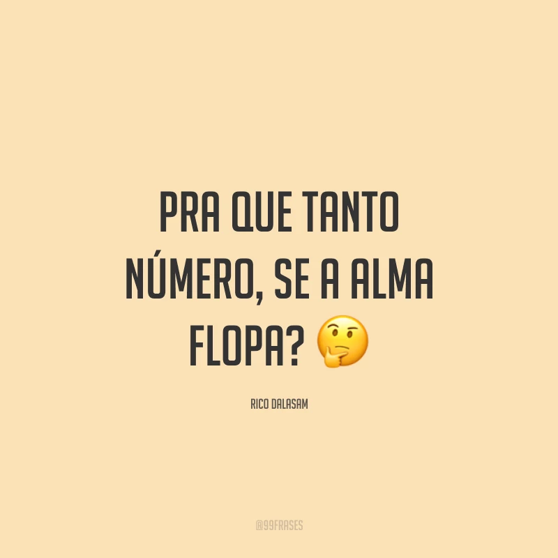 Pra que tanto número, se a alma flopa? 🤔
