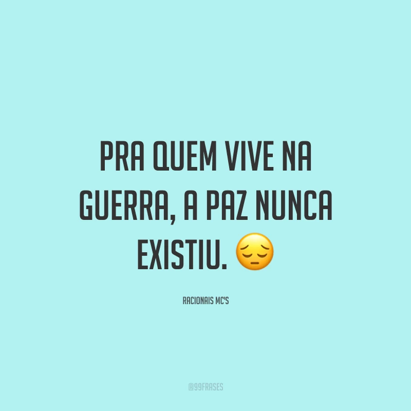 Pra quem vive na guerra, a paz nunca existiu. 😔