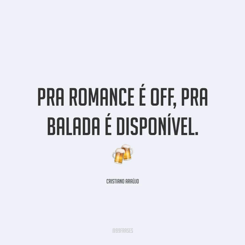 Pra romance é off, pra balada é disponível. 🍻