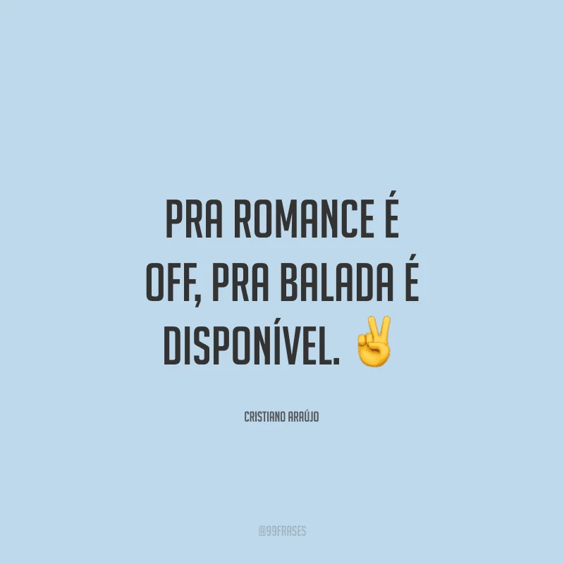 Pra romance é off, pra balada é disponível.