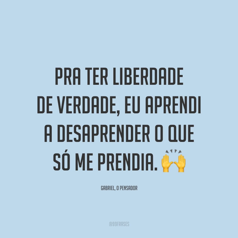Pra ter liberdade de verdade, eu aprendi a desaprender o que só me prendia. 🙌